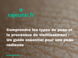 Comprendre les types de peau et le processus de vieillissement : Un guide essentiel pour une peau radieuse