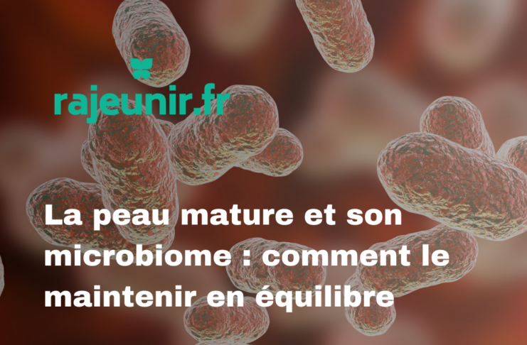 La peau mature et son microbiome : comment le maintenir en équilibre